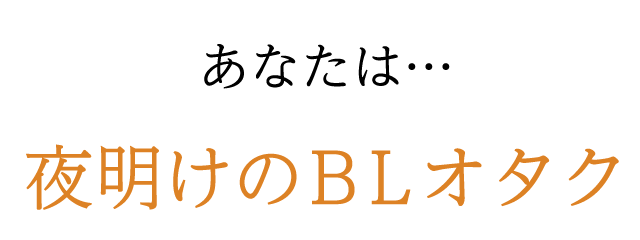 あなたは…夜明けのBLオタク